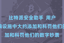 比特派安全助手  用户不错在期骗设施中大约添加和科罚他们的数字钞票